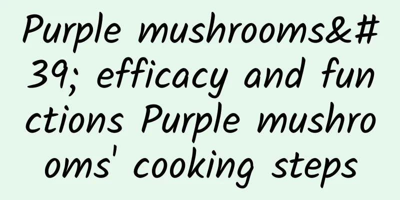 Purple mushrooms' efficacy and functions Purple mushrooms' cooking steps