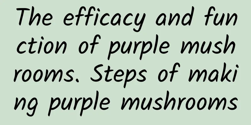 The efficacy and function of purple mushrooms. Steps of making purple mushrooms