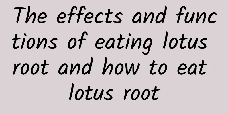 The effects and functions of eating lotus root and how to eat lotus root