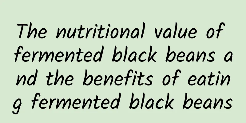 The nutritional value of fermented black beans and the benefits of eating fermented black beans