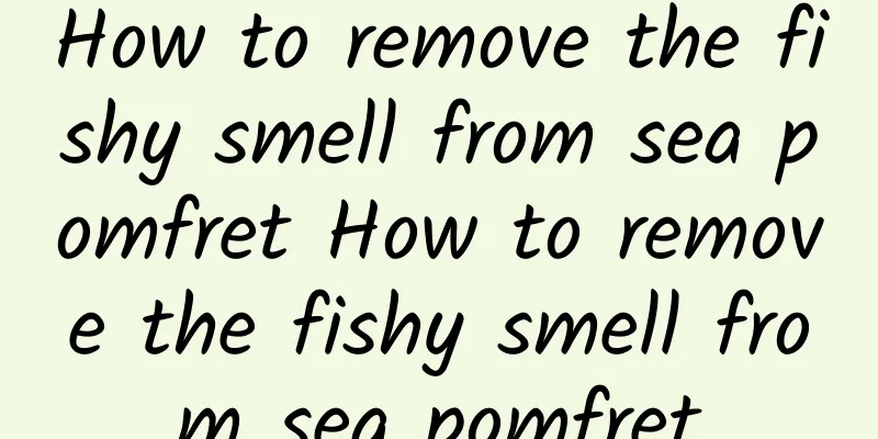 How to remove the fishy smell from sea pomfret How to remove the fishy smell from sea pomfret