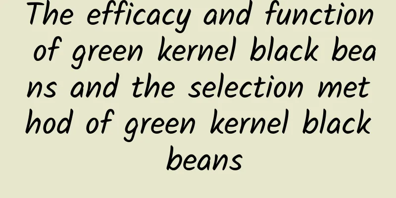 The efficacy and function of green kernel black beans and the selection method of green kernel black beans