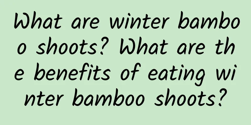 What are winter bamboo shoots? What are the benefits of eating winter bamboo shoots?