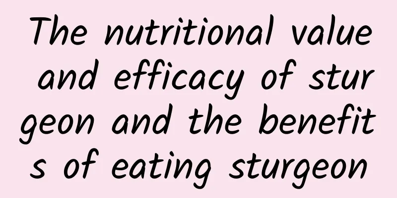 The nutritional value and efficacy of sturgeon and the benefits of eating sturgeon