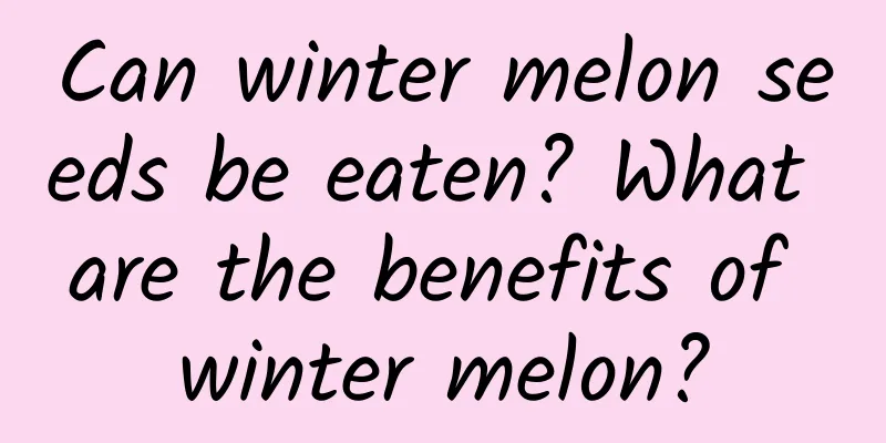 Can winter melon seeds be eaten? What are the benefits of winter melon?