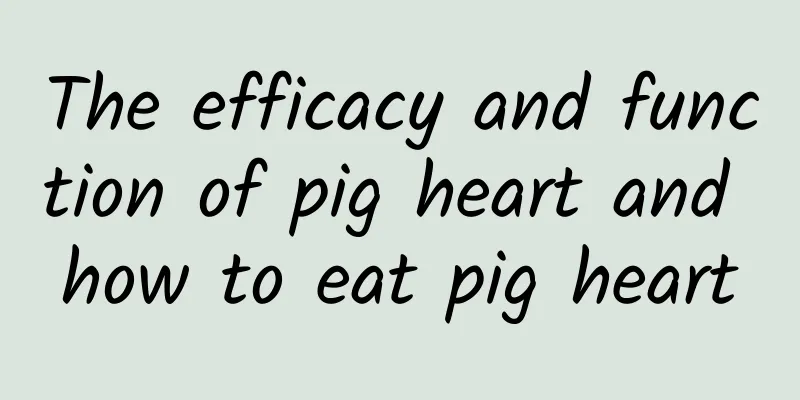 The efficacy and function of pig heart and how to eat pig heart