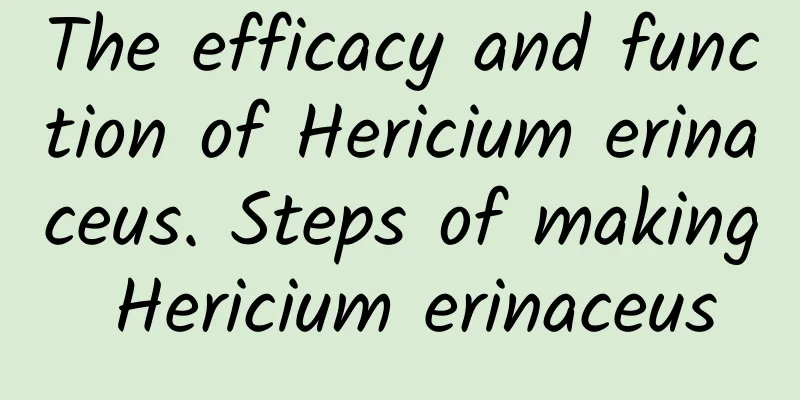 The efficacy and function of Hericium erinaceus. Steps of making Hericium erinaceus