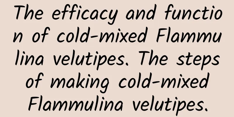 The efficacy and function of cold-mixed Flammulina velutipes. The steps of making cold-mixed Flammulina velutipes.