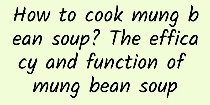 How to cook mung bean soup? The efficacy and function of mung bean soup