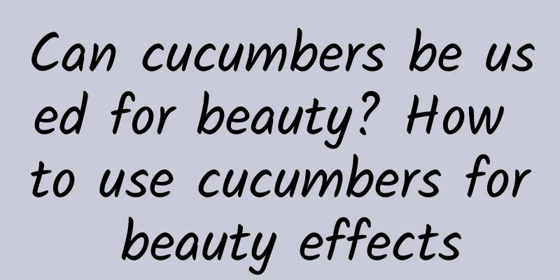 Can cucumbers be used for beauty? How to use cucumbers for beauty effects