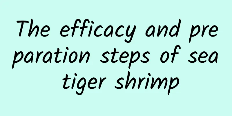 The efficacy and preparation steps of sea tiger shrimp