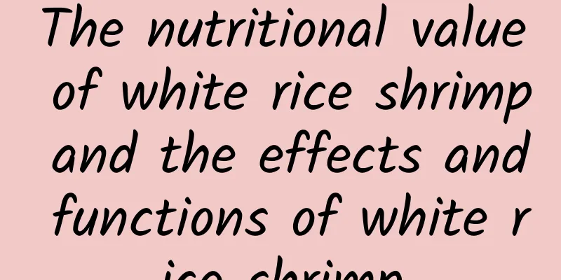 The nutritional value of white rice shrimp and the effects and functions of white rice shrimp