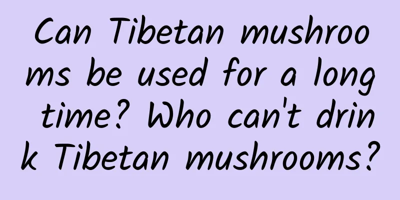 Can Tibetan mushrooms be used for a long time? Who can't drink Tibetan mushrooms?