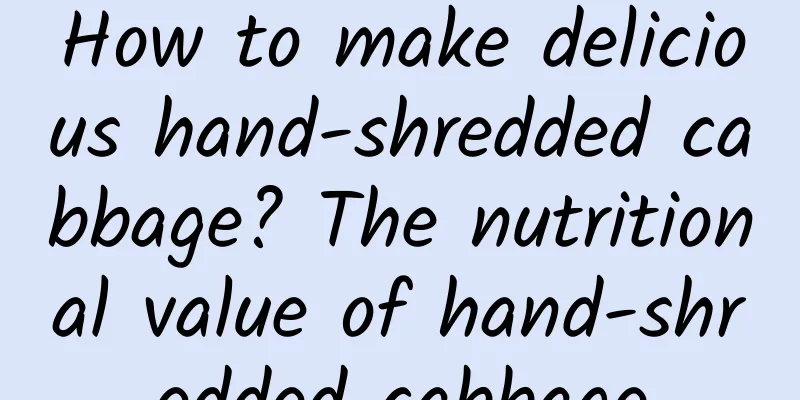 How to make delicious hand-shredded cabbage? The nutritional value of hand-shredded cabbage