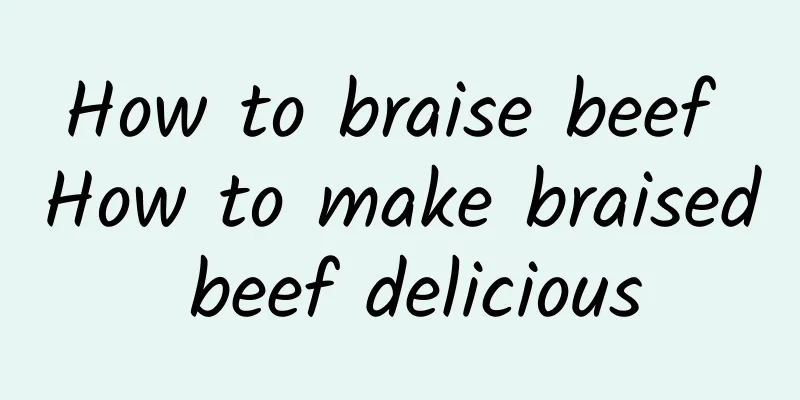 How to braise beef How to make braised beef delicious