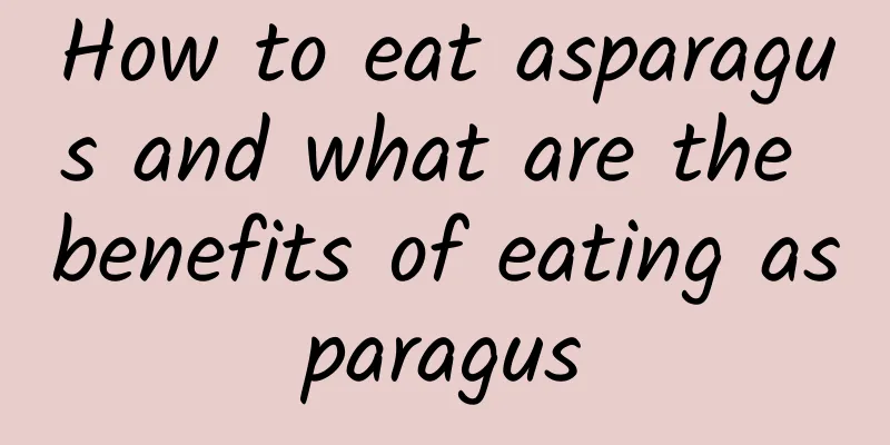 How to eat asparagus and what are the benefits of eating asparagus