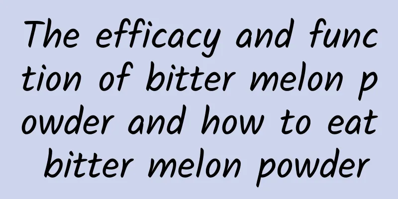 The efficacy and function of bitter melon powder and how to eat bitter melon powder