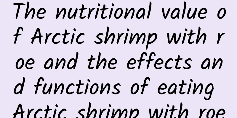 The nutritional value of Arctic shrimp with roe and the effects and functions of eating Arctic shrimp with roe