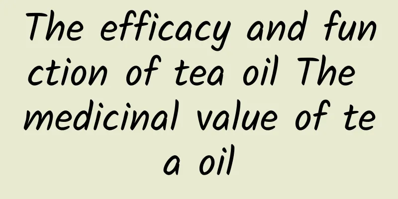 The efficacy and function of tea oil The medicinal value of tea oil