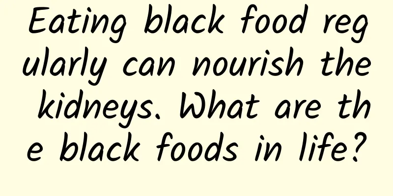 Eating black food regularly can nourish the kidneys. What are the black foods in life?