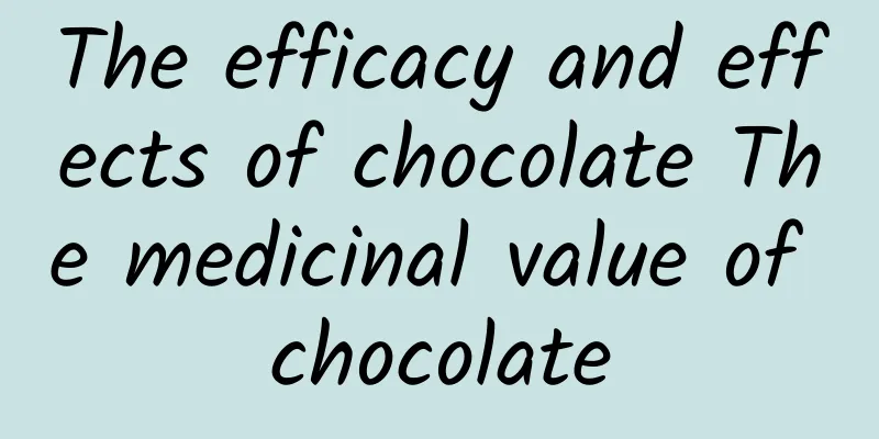 The efficacy and effects of chocolate The medicinal value of chocolate