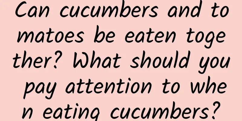 Can cucumbers and tomatoes be eaten together? What should you pay attention to when eating cucumbers?