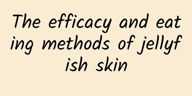 The efficacy and eating methods of jellyfish skin