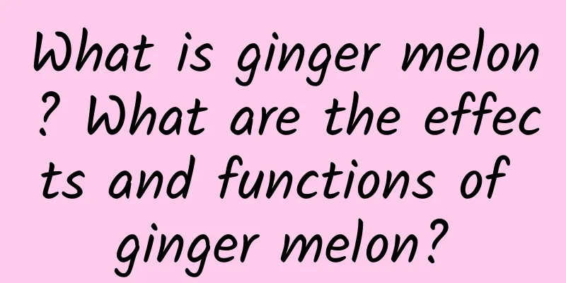 What is ginger melon? What are the effects and functions of ginger melon?