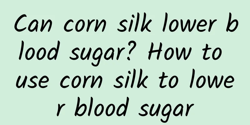 Can corn silk lower blood sugar? How to use corn silk to lower blood sugar