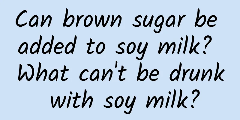 Can brown sugar be added to soy milk? What can't be drunk with soy milk?