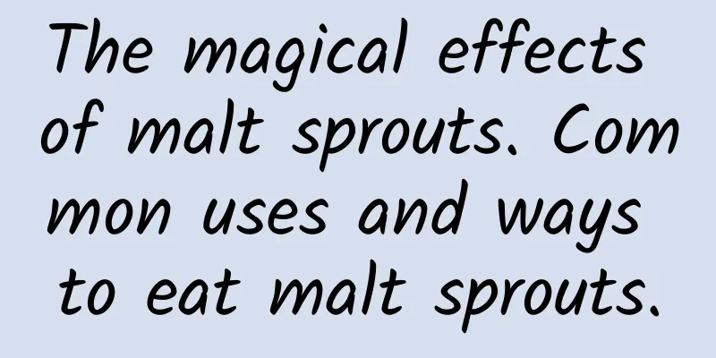 The magical effects of malt sprouts. Common uses and ways to eat malt sprouts.