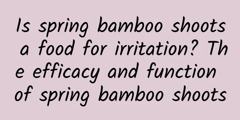 Is spring bamboo shoots a food for irritation? The efficacy and function of spring bamboo shoots