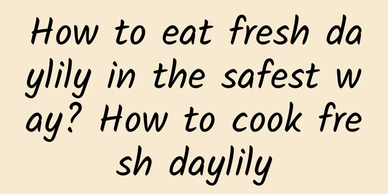 How to eat fresh daylily in the safest way? How to cook fresh daylily