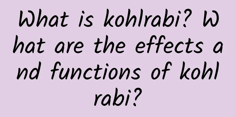 What is kohlrabi? What are the effects and functions of kohlrabi?