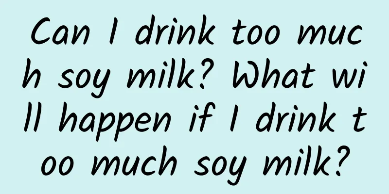 Can I drink too much soy milk? What will happen if I drink too much soy milk?