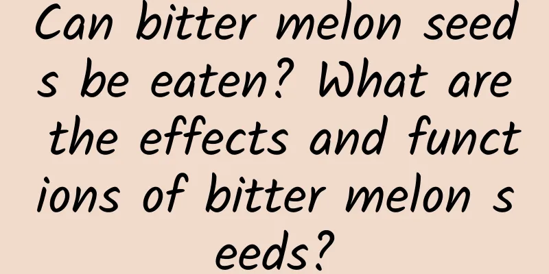 Can bitter melon seeds be eaten? What are the effects and functions of bitter melon seeds?