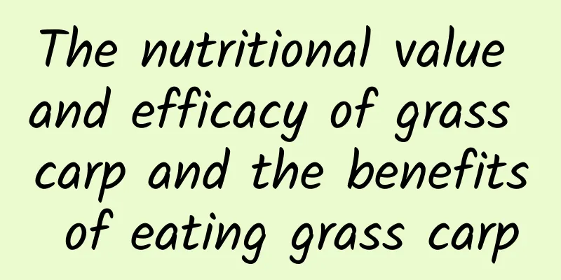 The nutritional value and efficacy of grass carp and the benefits of eating grass carp