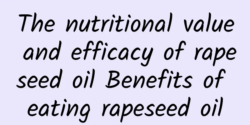 The nutritional value and efficacy of rapeseed oil Benefits of eating rapeseed oil