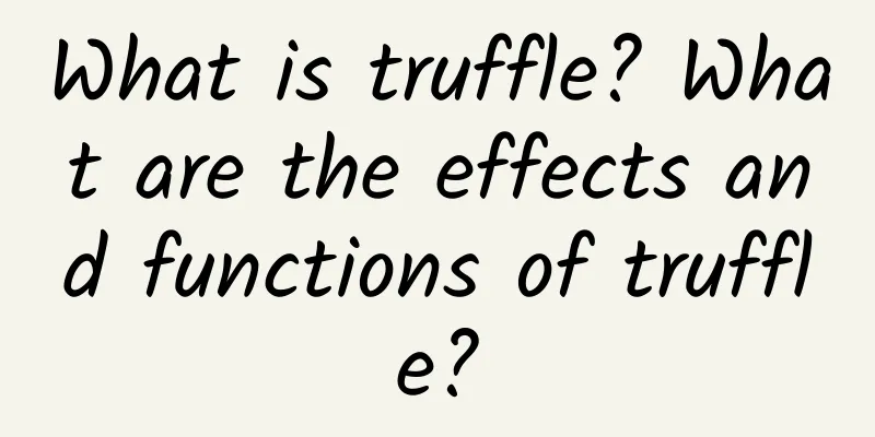 What is truffle? What are the effects and functions of truffle?