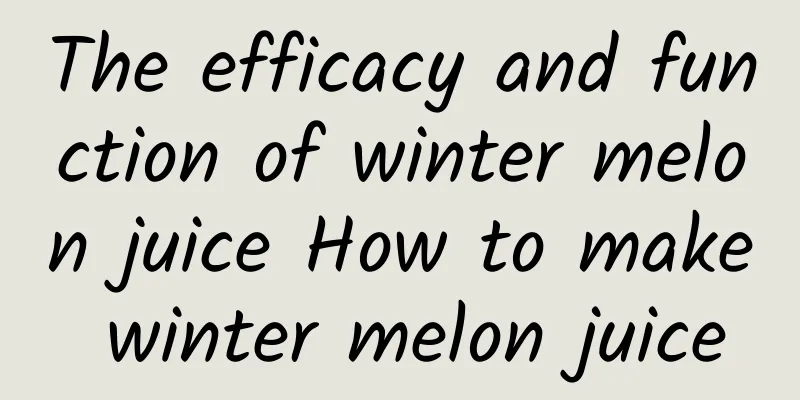 The efficacy and function of winter melon juice How to make winter melon juice