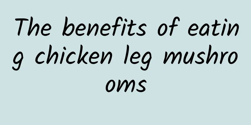 The benefits of eating chicken leg mushrooms