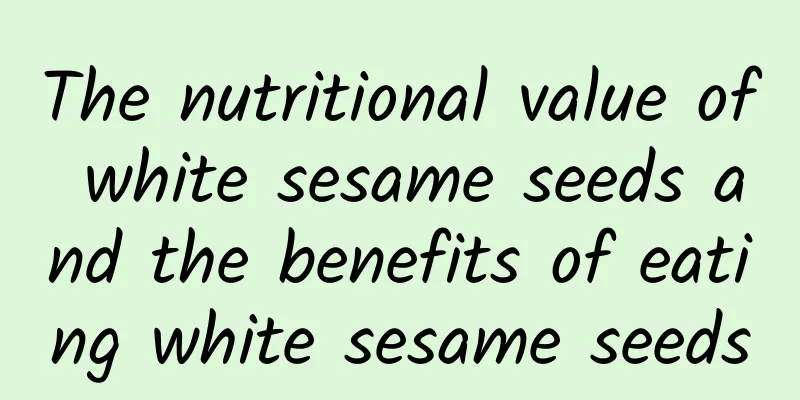 The nutritional value of white sesame seeds and the benefits of eating white sesame seeds