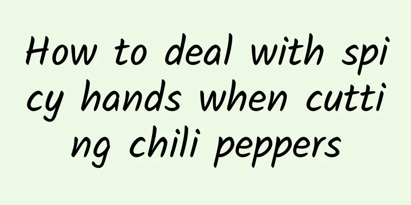 How to deal with spicy hands when cutting chili peppers