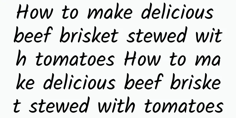 How to make delicious beef brisket stewed with tomatoes How to make delicious beef brisket stewed with tomatoes