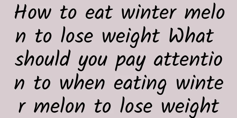 How to eat winter melon to lose weight What should you pay attention to when eating winter melon to lose weight