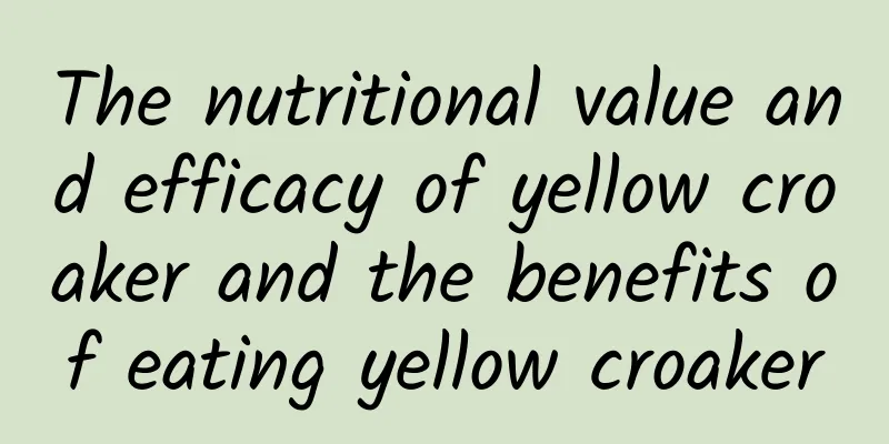 The nutritional value and efficacy of yellow croaker and the benefits of eating yellow croaker