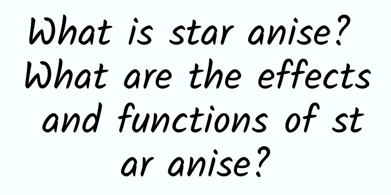 What is star anise? What are the effects and functions of star anise?