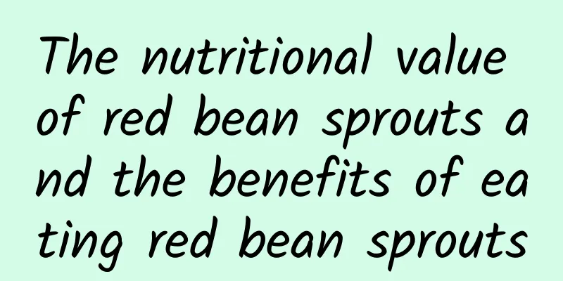 The nutritional value of red bean sprouts and the benefits of eating red bean sprouts