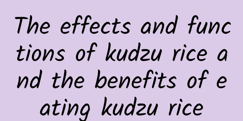 The effects and functions of kudzu rice and the benefits of eating kudzu rice