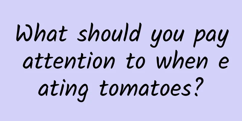 What should you pay attention to when eating tomatoes?